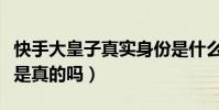 快手大皇子真实身份是什么(网传大皇子很穷是真的吗)