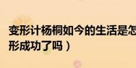 变形计杨桐如今的生活是怎么样的(他到底变形成功了吗)