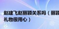 赵建飞赵丽颖关系吗(丽颖送给赵建飞的结婚礼物很用心)
