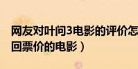 网友对叶问3电影的评价怎么样(网友一部值回票价的电影)