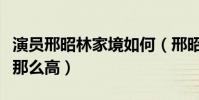 演员邢昭林家境如何(邢昭林的人气为什么会那么高)