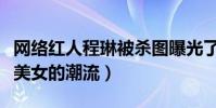 网络红人程琳被杀图曝光了吗(她引领了网络美女的潮流)