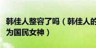 韩佳人整容了吗(韩佳人的颜值真的很高被称为国民女神)