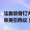 泫雅锁骨钉火了看着都疼（泫雅微博晒照畸形审美引热议）