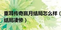 重耳传奇赢月结局怎么样(痴情女错爱负心郎结局凄惨)