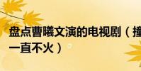盘点曹曦文演的电视剧(撞脸刘涛的她为什么一直不火)