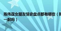 陈伟霆女朋友情史盘点都有哪些(陈伟霆钟楚曦配一脸会在一起吗)