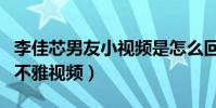 李佳芯男友小视频是怎么回事(走红后被曝出不雅视频)