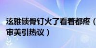 泫雅锁骨钉火了看着都疼(泫雅微博晒照畸形审美引热议)