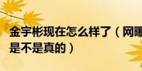 金宇彬现在怎么样了(网曝金宇彬成功抗癌了是不是真的)