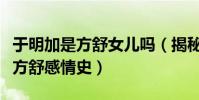 于明加是方舒女儿吗(揭秘于明加家境背景及方舒感情史)
