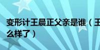 变形计王晨正父亲是谁(王晨正现在的情况怎么样了)