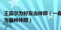 王嘉尔为好友当伴郎(一身黑西装被网友称其为最帅伴郎)
