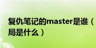 复仇笔记的master是谁(复仇笔记终极大结局是什么)