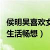 侯明昊喜欢女生类型是什么样的（曾坦言婚后生活畅想）