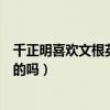 千正明喜欢文根英吗（网传他有公开承认过喜欢文根英是真的吗）