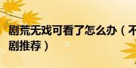 剧荒无戏可看了怎么办(不要怕六部国产良心剧推荐)