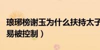 琅琊榜谢玉为什么扶持太子(因为太子无能容易被控制)