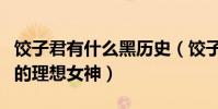 饺子君有什么黑历史(饺子君是很多宅男心中的理想女神)