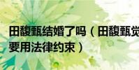 田馥甄结婚了吗(田馥甄觉得真正的爱情不需要用法律约束)
