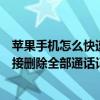 苹果手机怎么快速删除通话记录（苹果iPhone6如何手机直接删除全部通话记录）