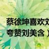 蔡徐坤喜欢刘美含是什么梗（曝蔡徐坤曾亲口夸赞刘美含）