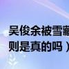 吴俊余被雪藏原因是什么（网曝他曾经历潜规则是真的吗）