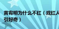 黄宥明为什么不红(戏红人不红黄宥明感情史引好奇)