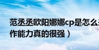 范丞丞欧阳娜娜cp是怎么来的(杨天真的炒作能力真的很强)
