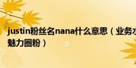 justin粉丝名nana什么意思(业务水平不突出的他凭借人格魅力圈粉)