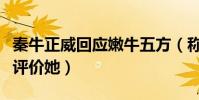 秦牛正威回应嫩牛五方(称并不在乎别人怎么评价她)