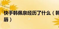 快手韩佩泉经历了什么(韩佩泉有先天性的兔唇)