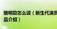 骆明劼怎么读(新生代演员骆明劼个人资料作品介绍)