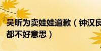 吴昕为卖娃娃道歉(钟汉良回应了什么让大家都不好意思)
