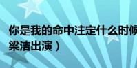 你是我的命中注定什么时候播出(邢昭林搭档梁洁出演)