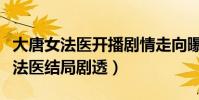 大唐女法医开播剧情走向曝光(周洁琼大唐女法医结局剧透)
