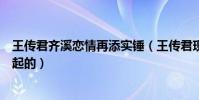 王传君齐溪恋情再添实锤(王传君现状和齐溪什么时候在一起的)