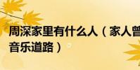 周深家里有什么人(家人曾经非常反对周深走音乐道路)