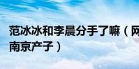范冰冰和李晨分手了嘛(网曝范冰冰分手之后南京产子)