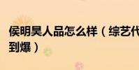 侯明昊人品怎么样(综艺代言齐开花资源人缘到爆)