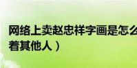 网络上卖赵忠祥字画是怎么回事(他直言没碍着其他人)