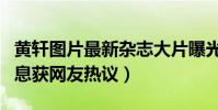 黄轩图片最新杂志大片曝光(黄轩近况最新消息获网友热议)