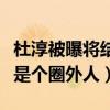 杜淳被曝将结婚消息是真的吗（女方年过三十是个圈外人）