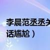李晨范丞丞关系吗（一同录节目一前一后不讲话尴尬）