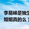 李易峰是独生子吗（网曝李易峰有一个漂亮的姐姐真的么）