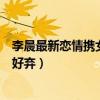 李晨最新恋情携女友秀恩爱（范冰冰被狠心抛网友却一片叫好弃）