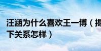 汪涵为什么喜欢王一博(揭秘王一博和汪涵私下关系怎样)