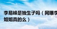 李易峰是独生子吗(网曝李易峰有一个漂亮的姐姐真的么)