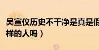 吴宣仪历史不干净是真是假(难道她真的是那样的人吗)