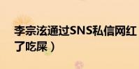 李宗泫通过SNS私信网红(网友批其狗改不了吃屎)